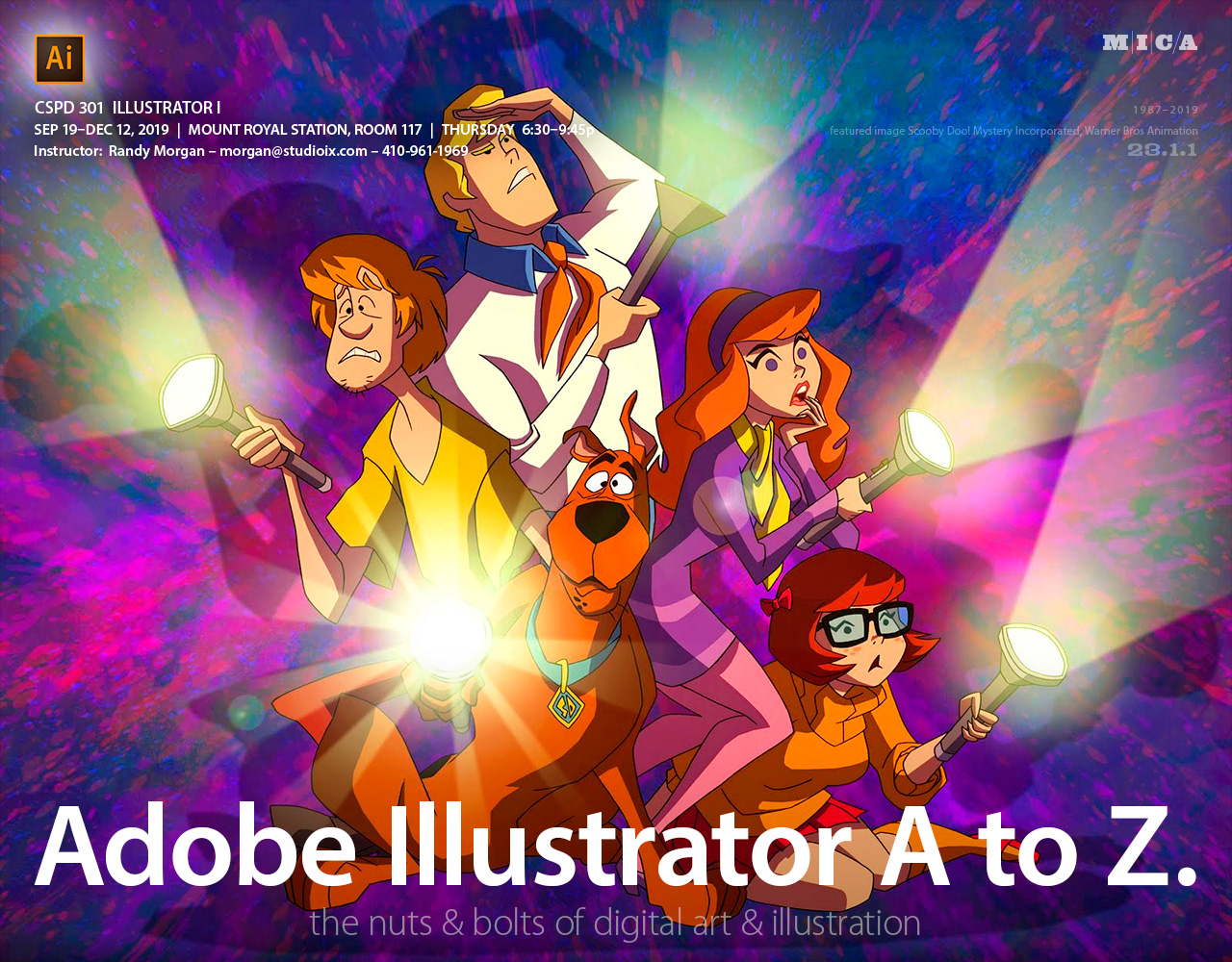 CSPD 301 Illustrator I. September 19 – December 12, 2019. Mount Royal Station, Room 117. Thursday 6:30 – 9:45 pm. Instructor: Randy Morgan, email: morgan@studioix.com, 410-961-1969. Adobe® Illustrator® A to Z. The nuts and bolts of digital art and illustration. Featured image: Scooby Doo! Mystery Incorporated by Warner Bros Animation.